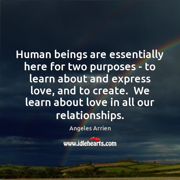 Human beings are essentially here for two purposes – to learn about Angeles Arrien Picture Quote