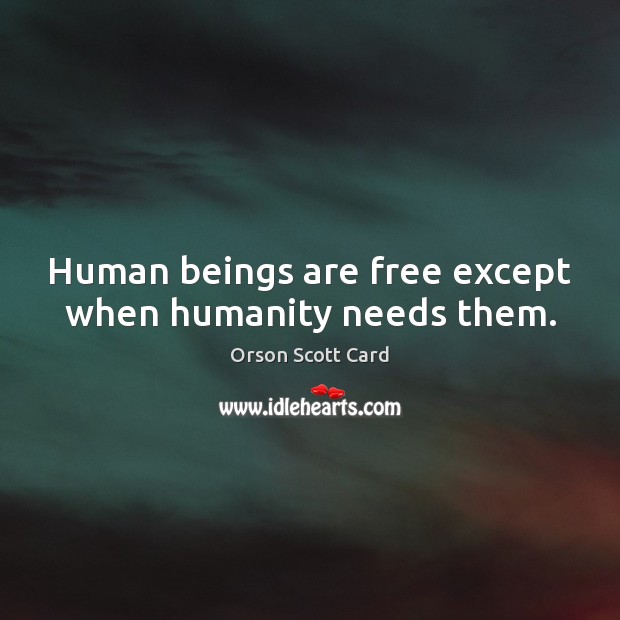 Human beings are free except when humanity needs them. Orson Scott Card Picture Quote