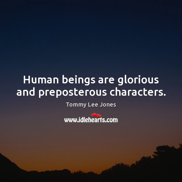 Human beings are glorious and preposterous characters. Tommy Lee Jones Picture Quote