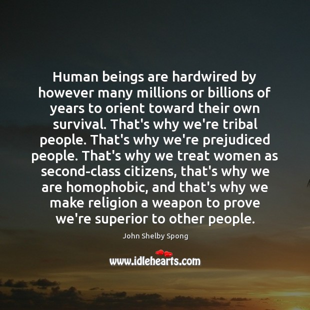 Human beings are hardwired by however many millions or billions of years 