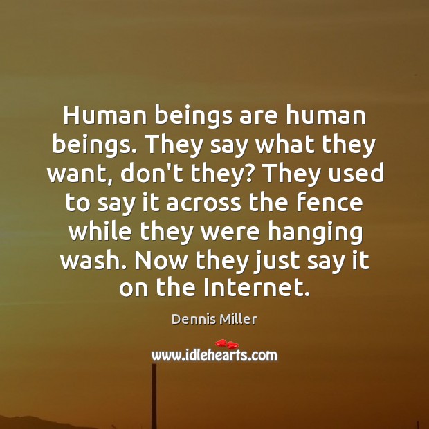 Human beings are human beings. They say what they want, don’t they? Dennis Miller Picture Quote