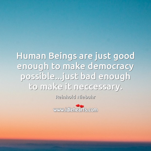 Human Beings are just good enough to make democracy possible…just bad Reinhold Niebuhr Picture Quote