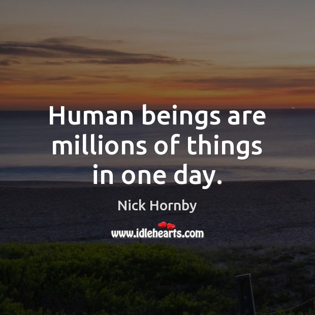 Human beings are millions of things in one day. Nick Hornby Picture Quote