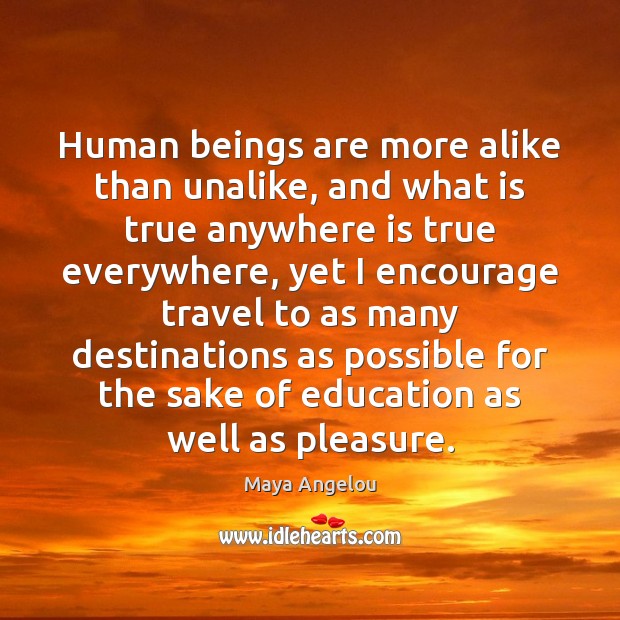 Human beings are more alike than unalike, and what is true anywhere Maya Angelou Picture Quote