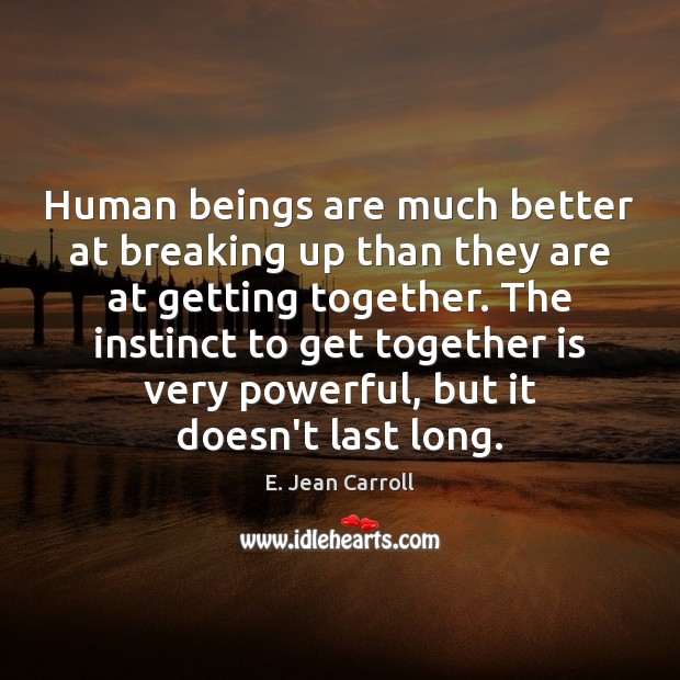 Human beings are much better at breaking up than they are at Image