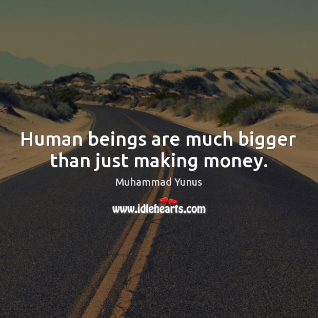Human beings are much bigger than just making money. Muhammad Yunus Picture Quote