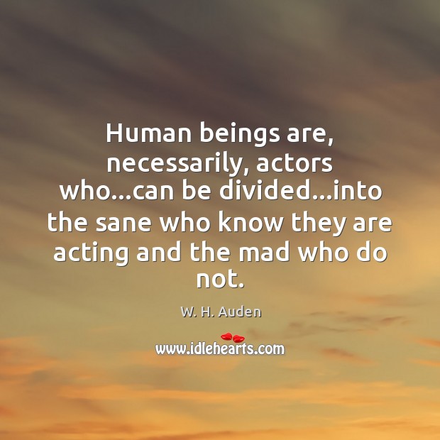 Human beings are, necessarily, actors who…can be divided…into the sane Image