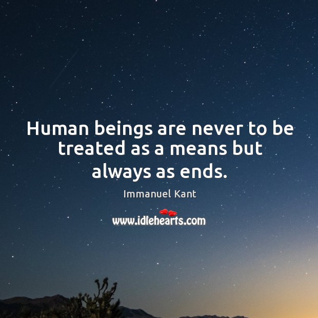 Human beings are never to be treated as a means but always as ends. Immanuel Kant Picture Quote