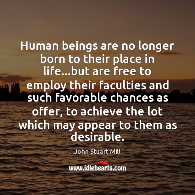 Human beings are no longer born to their place in life…but John Stuart Mill Picture Quote