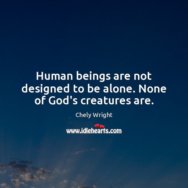 Human beings are not designed to be alone. None of God’s creatures are. Chely Wright Picture Quote