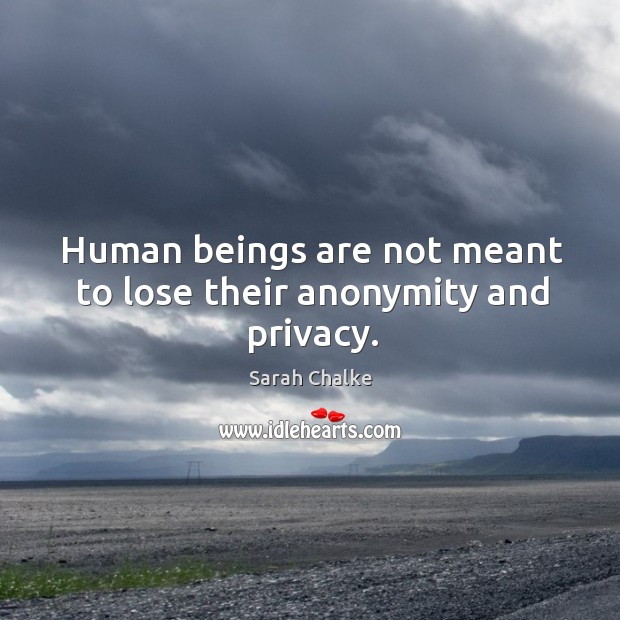 Human beings are not meant to lose their anonymity and privacy. Image