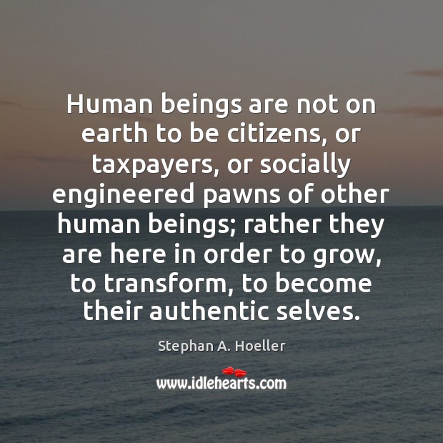 Human beings are not on earth to be citizens, or taxpayers, or Stephan A. Hoeller Picture Quote