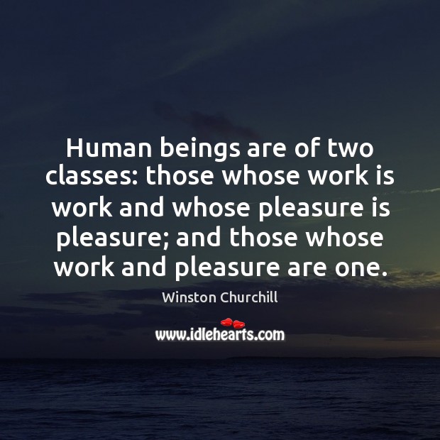 Human beings are of two classes: those whose work is work and Winston Churchill Picture Quote