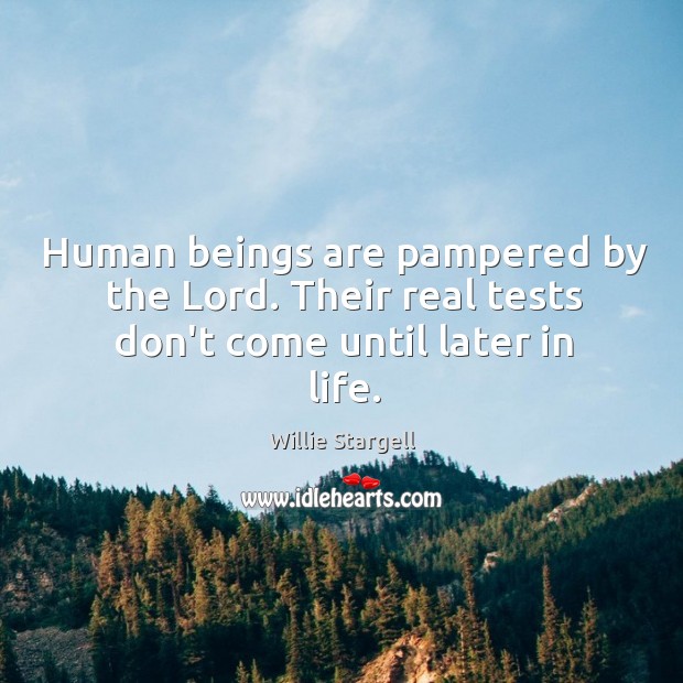 Human beings are pampered by the Lord. Their real tests don’t come until later in life. Willie Stargell Picture Quote