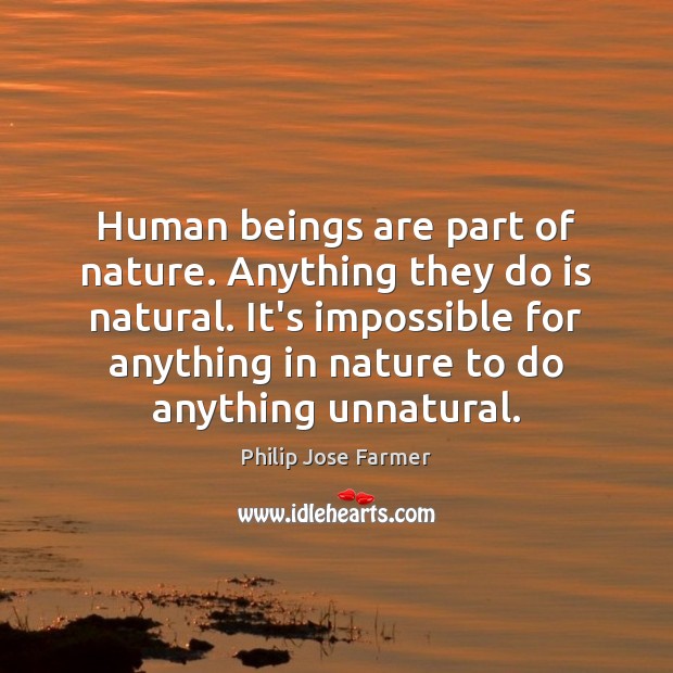 Human beings are part of nature. Anything they do is natural. It’s Philip Jose Farmer Picture Quote