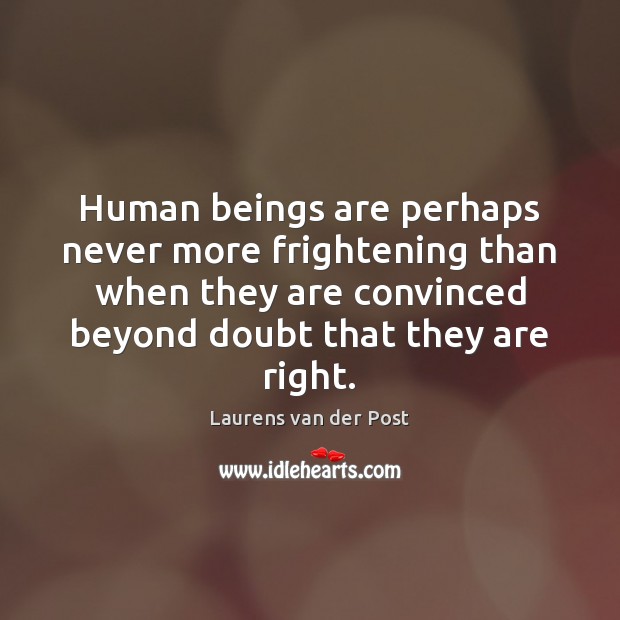 Human beings are perhaps never more frightening than when they are convinced Laurens van der Post Picture Quote