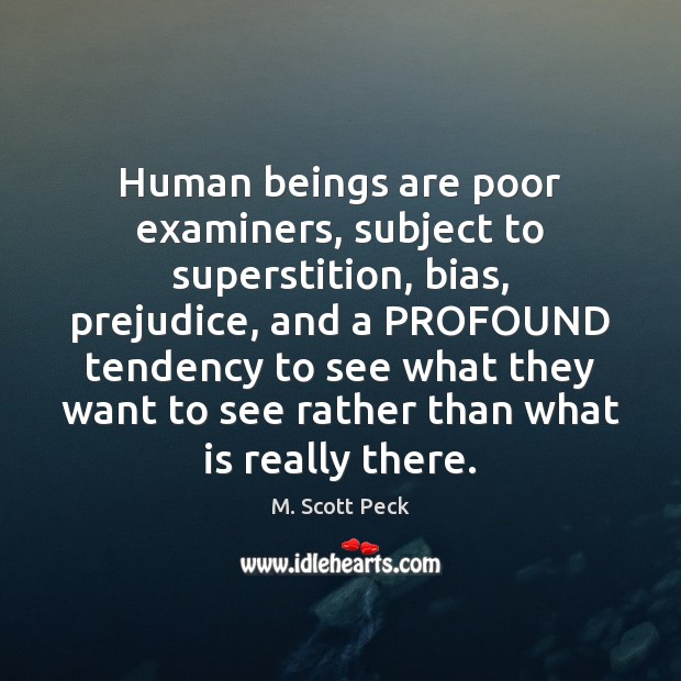Human beings are poor examiners, subject to superstition, bias, prejudice, and a M. Scott Peck Picture Quote