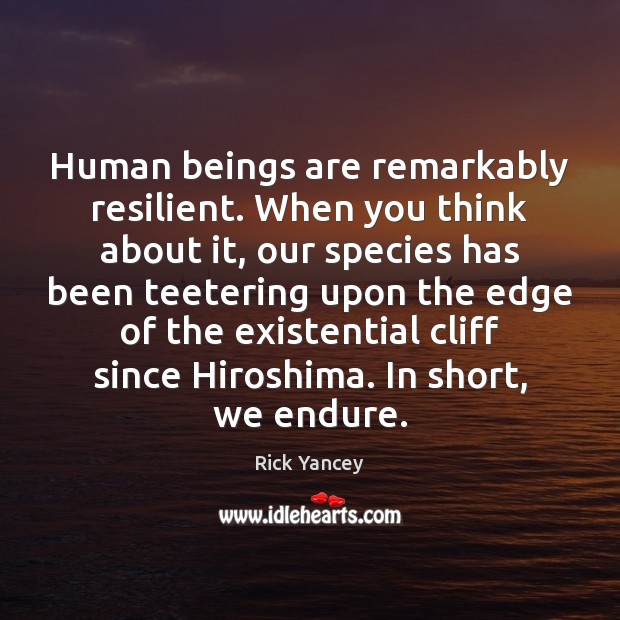 Human beings are remarkably resilient. When you think about it, our species Rick Yancey Picture Quote