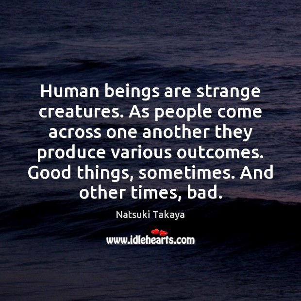 Human beings are strange creatures. As people come across one another they Image