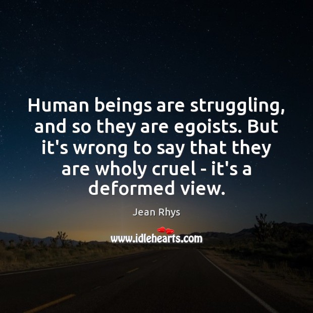 Human beings are struggling, and so they are egoists. But it’s wrong Jean Rhys Picture Quote