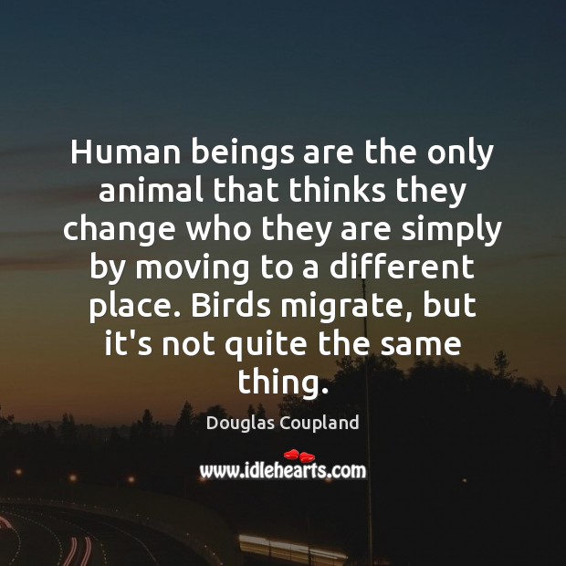 Human beings are the only animal that thinks they change who they Douglas Coupland Picture Quote