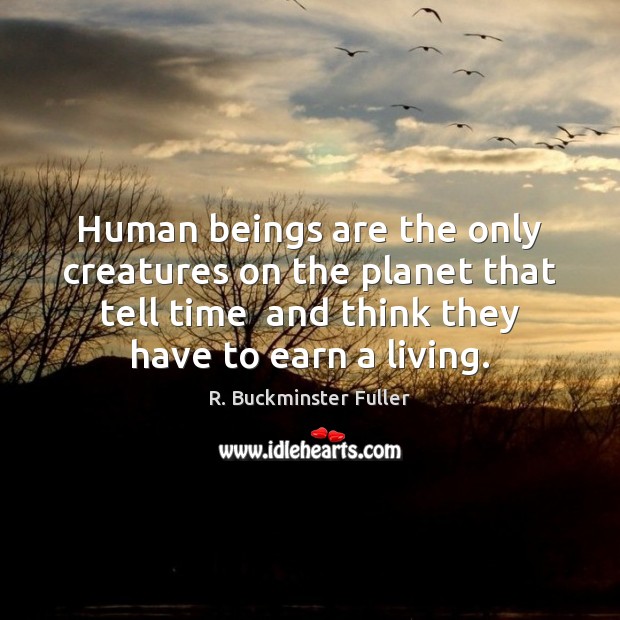 Human beings are the only creatures on the planet that tell time R. Buckminster Fuller Picture Quote