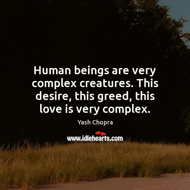 Human beings are very complex creatures. This desire, this greed, this love Yash Chopra Picture Quote