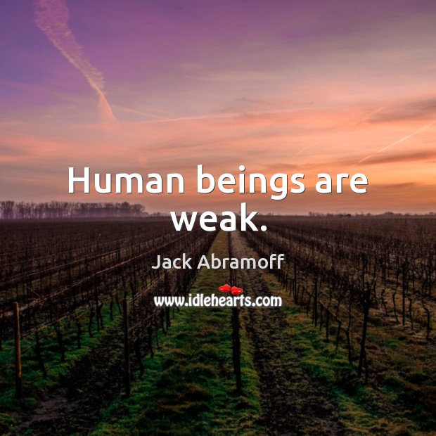 Human beings are weak. Jack Abramoff Picture Quote