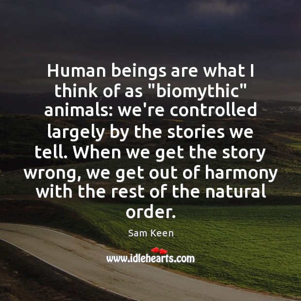 Human beings are what I think of as “biomythic” animals: we’re controlled Sam Keen Picture Quote
