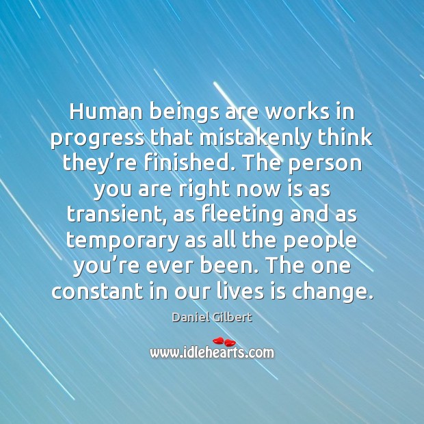 Human beings are works in progress that mistakenly think they’re finished. Daniel Gilbert Picture Quote