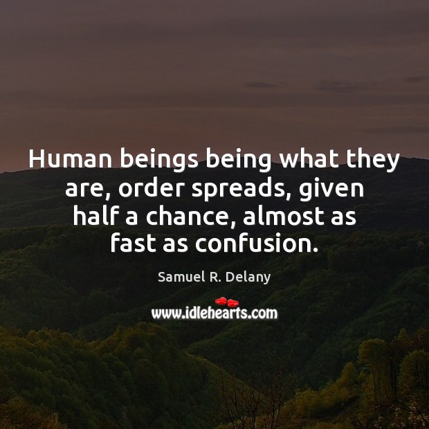 Human beings being what they are, order spreads, given half a chance, Samuel R. Delany Picture Quote