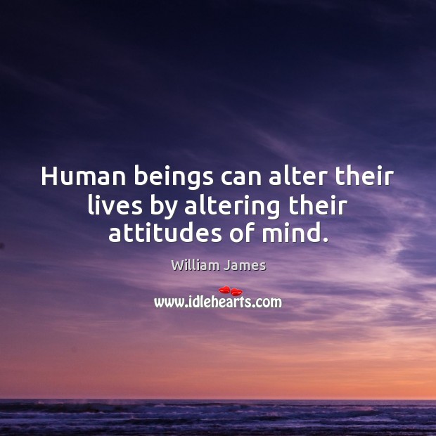 Human beings can alter their lives by altering their attitudes of mind. William James Picture Quote