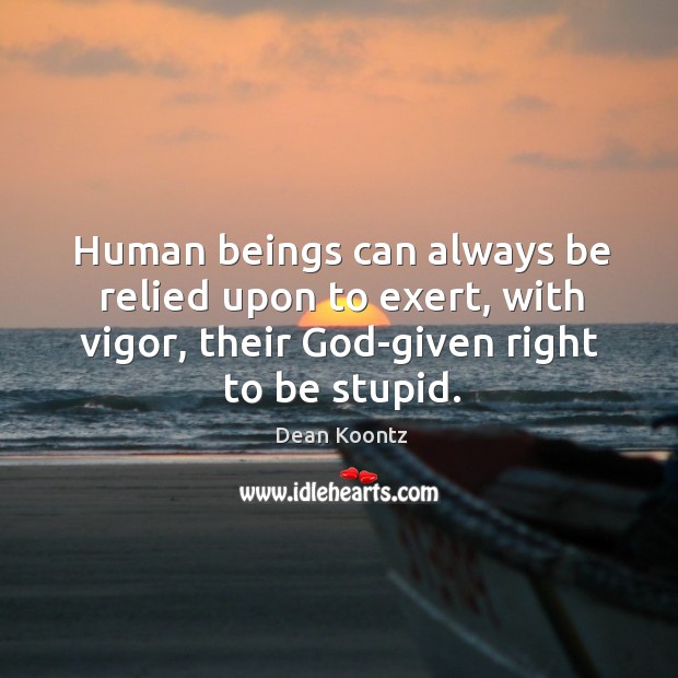 Human beings can always be relied upon to exert, with vigor, their God-given right to be stupid. Dean Koontz Picture Quote