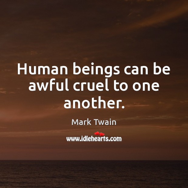 Human beings can be awful cruel to one another. Mark Twain Picture Quote