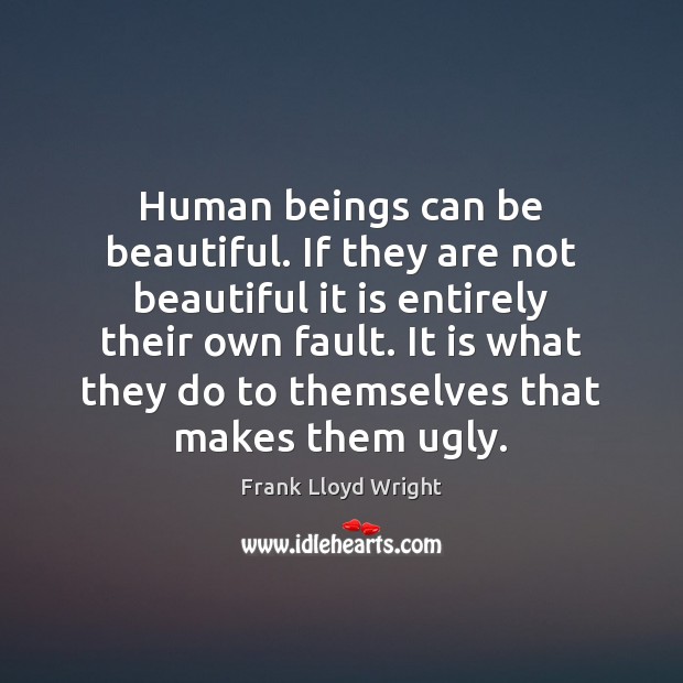Human beings can be beautiful. If they are not beautiful it is Frank Lloyd Wright Picture Quote