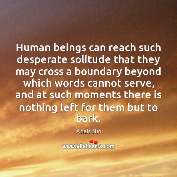 Human beings can reach such desperate solitude that they may cross a Anais Nin Picture Quote