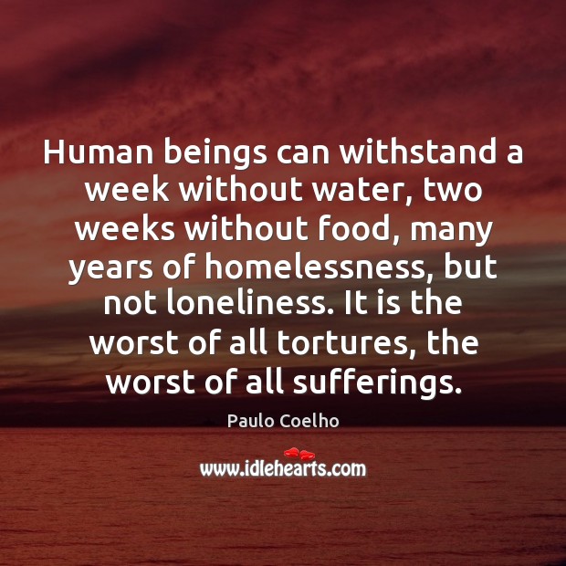 Human beings can withstand a week without water, two weeks without food, 