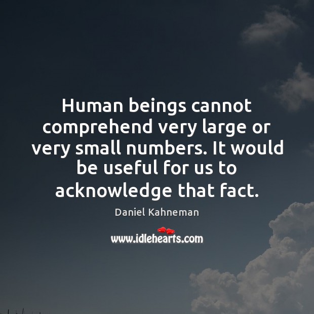 Human beings cannot comprehend very large or very small numbers. It would Daniel Kahneman Picture Quote
