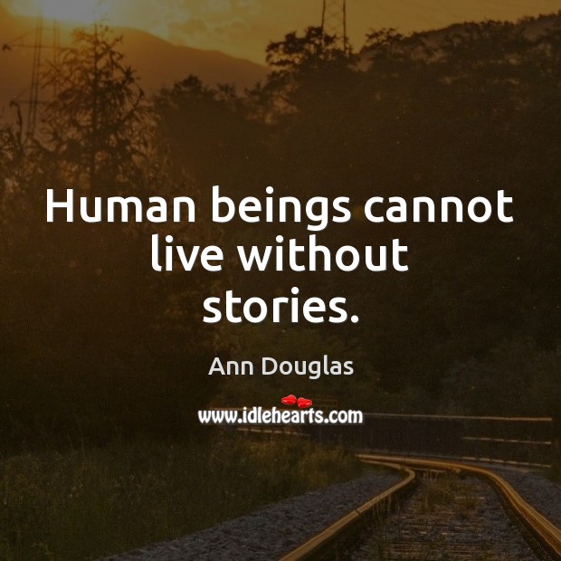 Human beings cannot live without stories. Ann Douglas Picture Quote