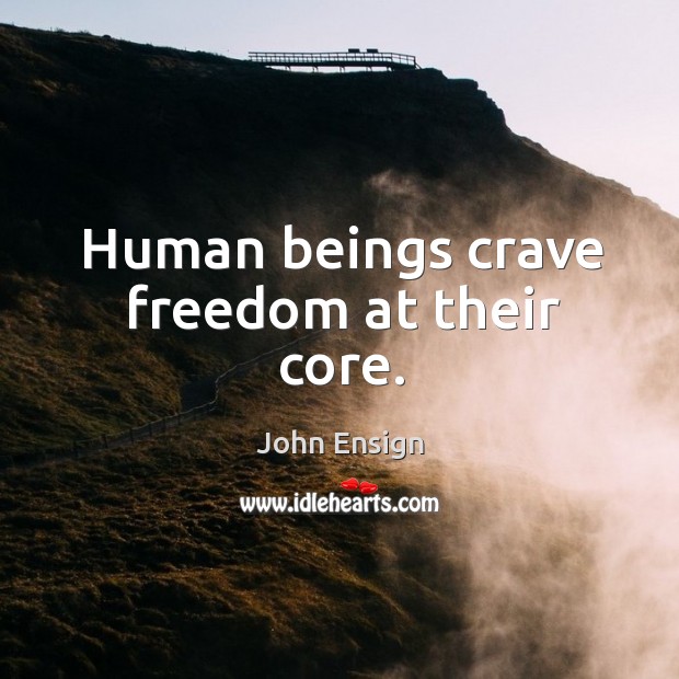 Human beings crave freedom at their core. John Ensign Picture Quote