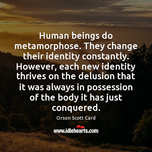 Human beings do metamorphose. They change their identity constantly. However, each new Orson Scott Card Picture Quote