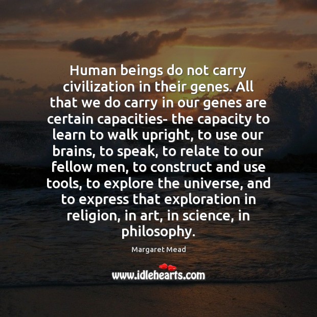 Human beings do not carry civilization in their genes. All that we Image