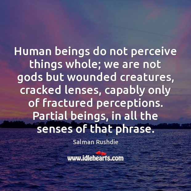 Human beings do not perceive things whole; we are not Gods but Salman Rushdie Picture Quote
