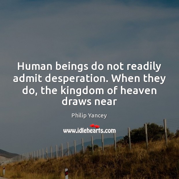 Human beings do not readily admit desperation. When they do, the kingdom Image