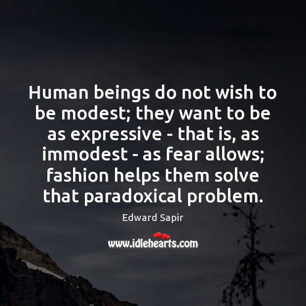 Human beings do not wish to be modest; they want to be Edward Sapir Picture Quote