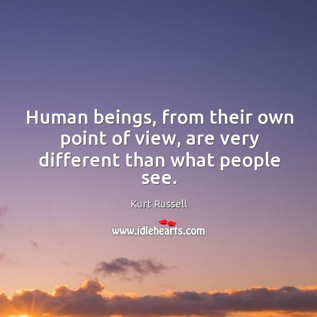 Human beings, from their own point of view, are very different than what people see. Kurt Russell Picture Quote