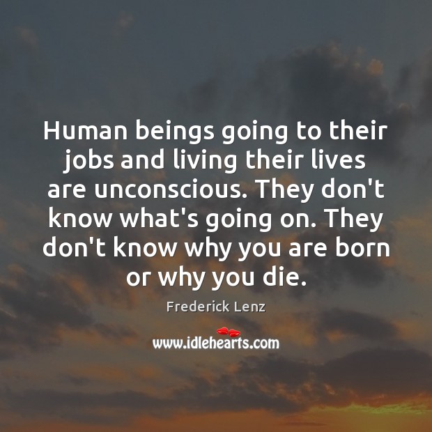 Human beings going to their jobs and living their lives are unconscious. Image