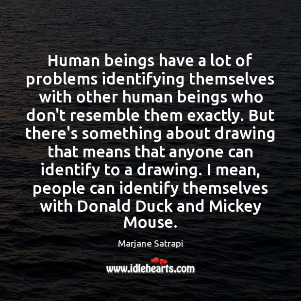 Human beings have a lot of problems identifying themselves with other human 