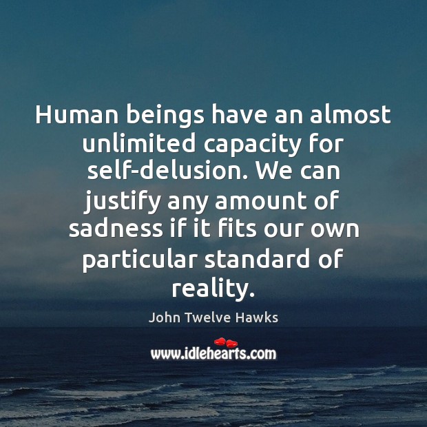 Human beings have an almost unlimited capacity for self-delusion. We can justify John Twelve Hawks Picture Quote