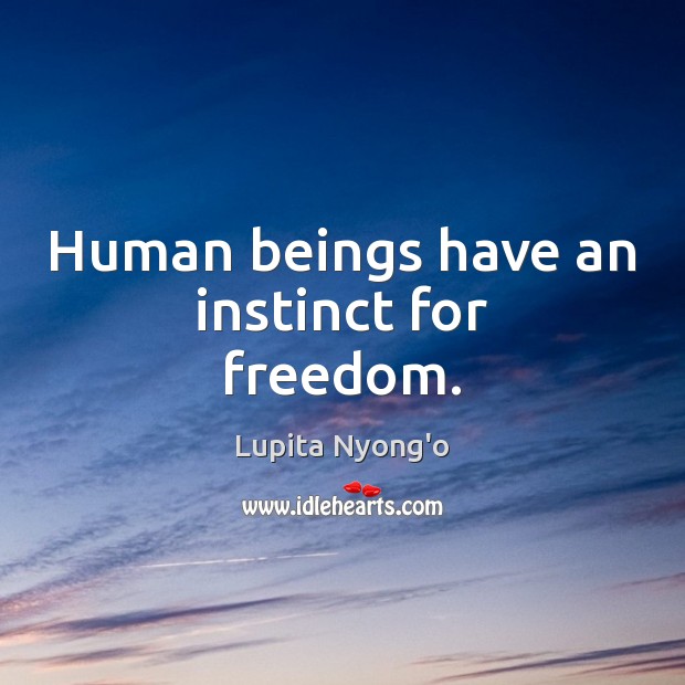Human beings have an instinct for freedom. Lupita Nyong’o Picture Quote